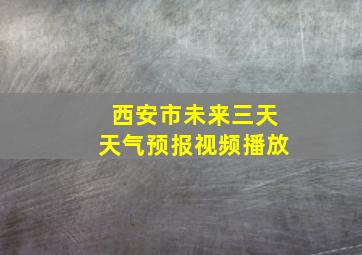 西安市未来三天天气预报视频播放