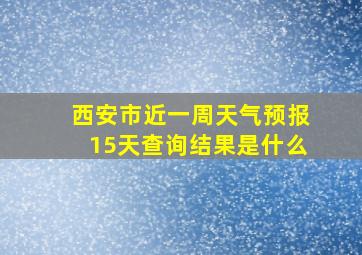 西安市近一周天气预报15天查询结果是什么