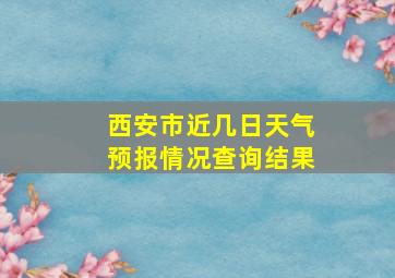 西安市近几日天气预报情况查询结果