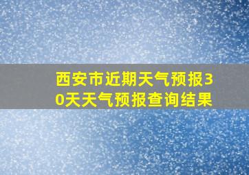 西安市近期天气预报30天天气预报查询结果