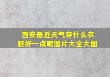 西安最近天气穿什么衣服好一点呢图片大全大图