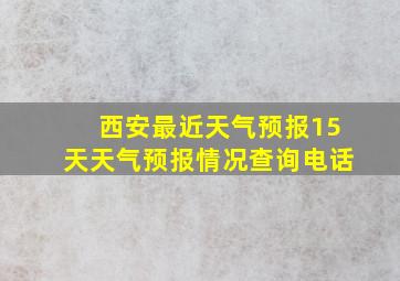 西安最近天气预报15天天气预报情况查询电话