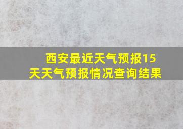 西安最近天气预报15天天气预报情况查询结果