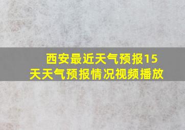 西安最近天气预报15天天气预报情况视频播放