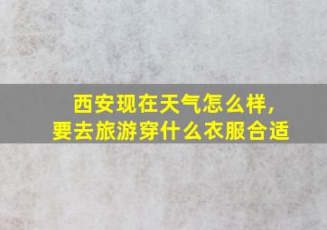 西安现在天气怎么样,要去旅游穿什么衣服合适