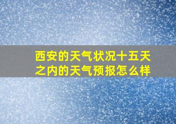 西安的天气状况十五天之内的天气预报怎么样