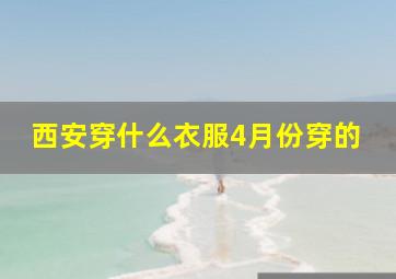 西安穿什么衣服4月份穿的