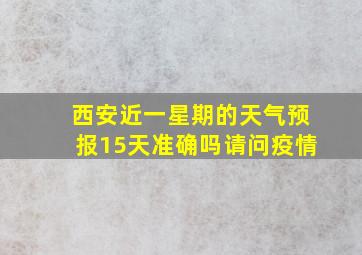 西安近一星期的天气预报15天准确吗请问疫情