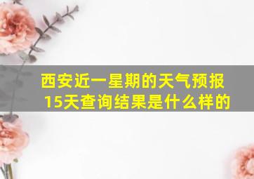 西安近一星期的天气预报15天查询结果是什么样的