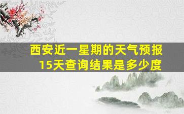 西安近一星期的天气预报15天查询结果是多少度