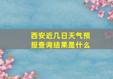 西安近几日天气预报查询结果是什么