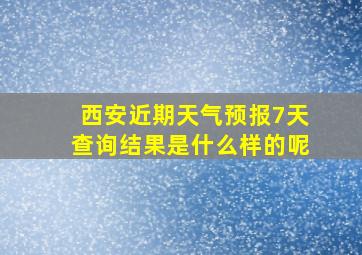 西安近期天气预报7天查询结果是什么样的呢