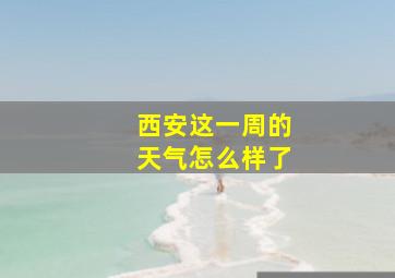 西安这一周的天气怎么样了