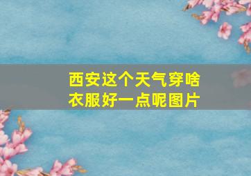 西安这个天气穿啥衣服好一点呢图片