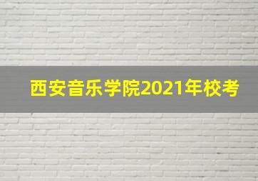 西安音乐学院2021年校考