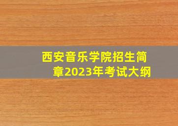 西安音乐学院招生简章2023年考试大纲