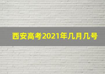 西安高考2021年几月几号