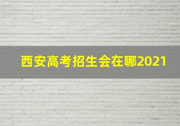 西安高考招生会在哪2021