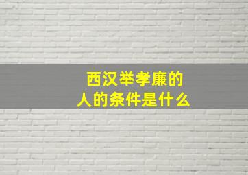 西汉举孝廉的人的条件是什么