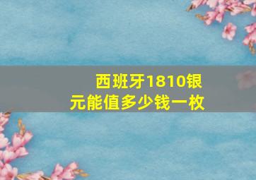 西班牙1810银元能值多少钱一枚