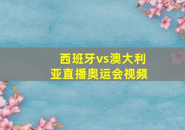 西班牙vs澳大利亚直播奥运会视频