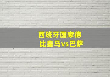 西班牙国家德比皇马vs巴萨