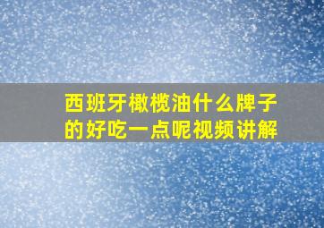 西班牙橄榄油什么牌子的好吃一点呢视频讲解