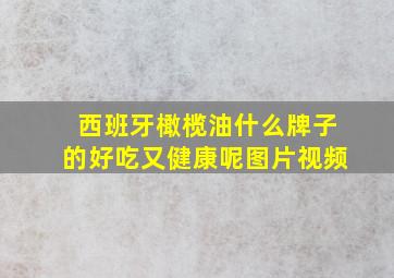 西班牙橄榄油什么牌子的好吃又健康呢图片视频