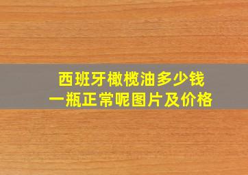 西班牙橄榄油多少钱一瓶正常呢图片及价格