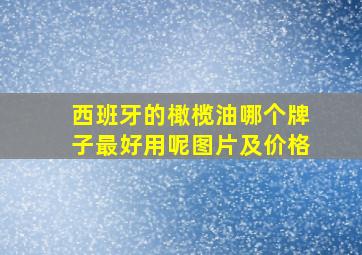 西班牙的橄榄油哪个牌子最好用呢图片及价格