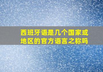 西班牙语是几个国家或地区的官方语言之称吗