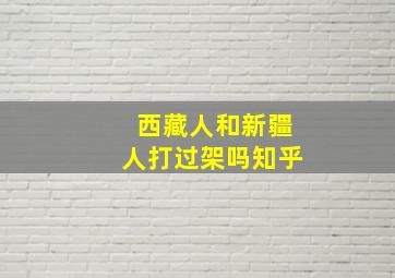 西藏人和新疆人打过架吗知乎