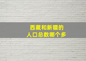 西藏和新疆的人口总数哪个多