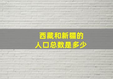 西藏和新疆的人口总数是多少