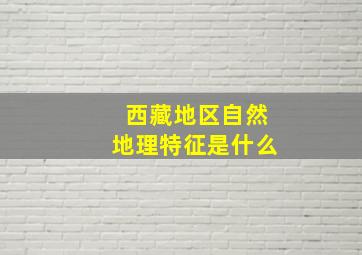 西藏地区自然地理特征是什么