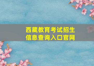 西藏教育考试招生信息查询入口官网