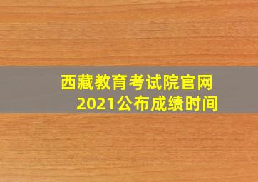 西藏教育考试院官网2021公布成绩时间