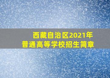 西藏自治区2021年普通高等学校招生简章