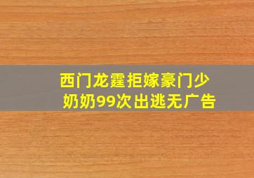 西门龙霆拒嫁豪门少奶奶99次出逃无广告