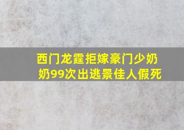 西门龙霆拒嫁豪门少奶奶99次出逃景佳人假死