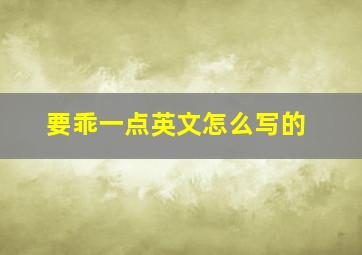 要乖一点英文怎么写的