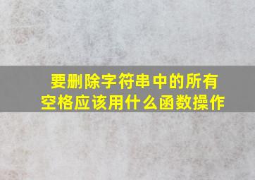 要删除字符串中的所有空格应该用什么函数操作