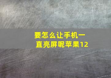 要怎么让手机一直亮屏呢苹果12