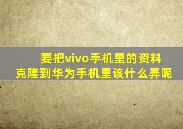 要把vivo手机里的资料克隆到华为手机里该什么弄呢