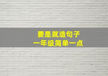 要是就造句子一年级简单一点