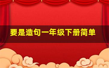 要是造句一年级下册简单