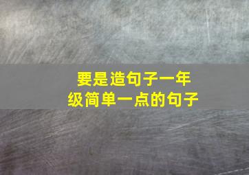 要是造句子一年级简单一点的句子