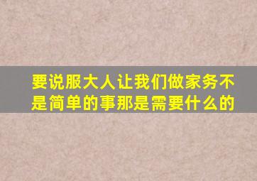 要说服大人让我们做家务不是简单的事那是需要什么的