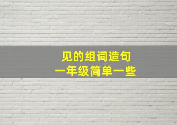 见的组词造句一年级简单一些