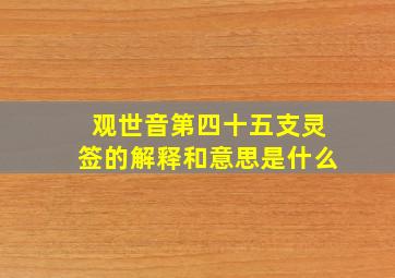 观世音第四十五支灵签的解释和意思是什么